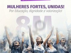 8 DE MARÇO - Dia Internacional da Mulher: Mulheres fortes, unidas. Por Educação, dignidade e valorização 