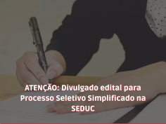 ATENÇÃO: Divulgado edital para Processo Seletivo Simplificado na SEDUC 